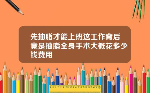 先抽脂才能上班这工作背后竟是抽脂全身手术大概花多少钱费用