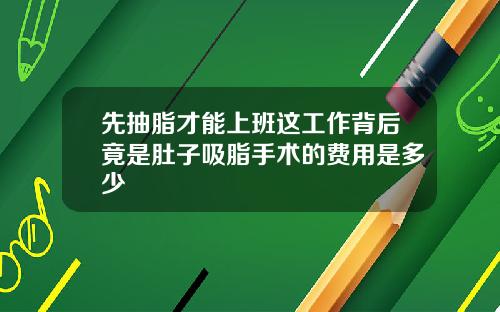 先抽脂才能上班这工作背后竟是肚子吸脂手术的费用是多少