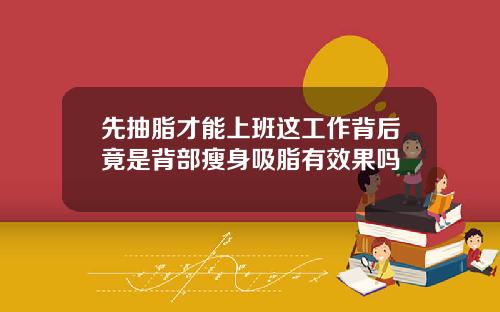 先抽脂才能上班这工作背后竟是背部瘦身吸脂有效果吗
