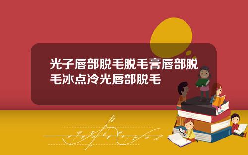 光子唇部脱毛脱毛膏唇部脱毛冰点冷光唇部脱毛