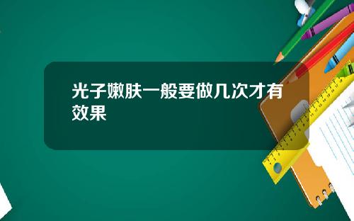 光子嫩肤一般要做几次才有效果