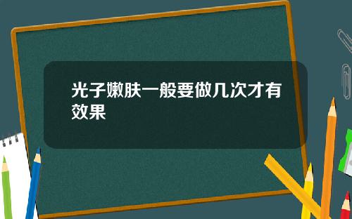 光子嫩肤一般要做几次才有效果 光子嫩肤一般要做几次才有效果