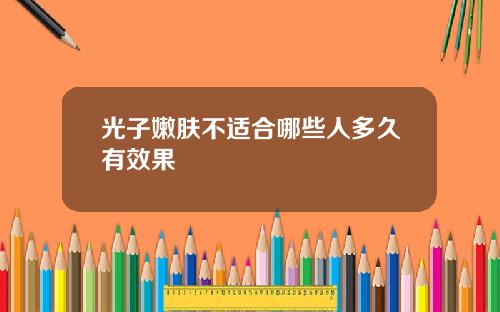 光子嫩肤不适合哪些人多久有效果