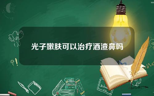 光子嫩肤可以治疗酒渣鼻吗