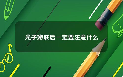 光子嫩肤后一定要注意什么