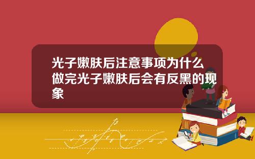 光子嫩肤后注意事项为什么做完光子嫩肤后会有反黑的现象 光子嫩肤后注意事项为什么做完光子嫩肤后会有反黑的现象