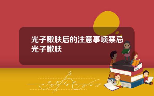 光子嫩肤后的注意事项禁忌光子嫩肤