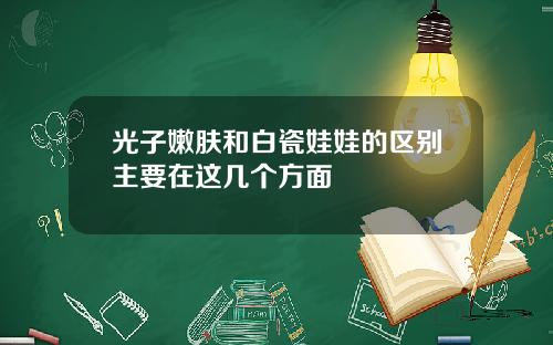 光子嫩肤和白瓷娃娃的区别主要在这几个方面