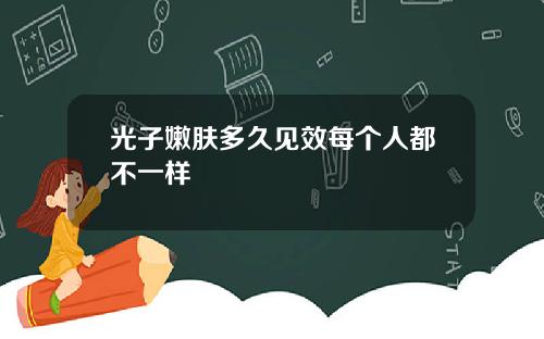 光子嫩肤多久见效每个人都不一样 光子嫩肤多久见效每个人都不一样