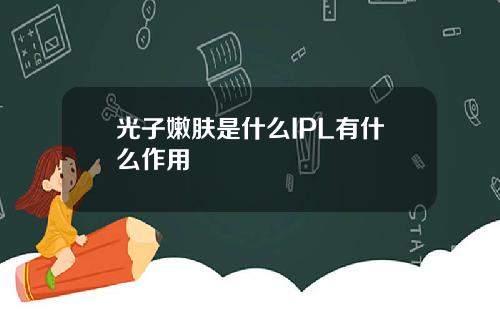光子嫩肤是什么IPL有什么作用