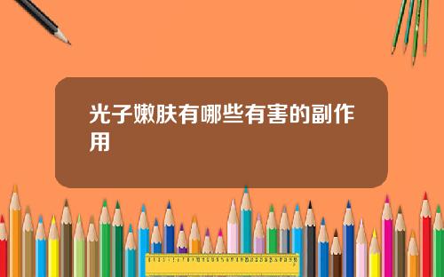 光子嫩肤有哪些有害的副作用