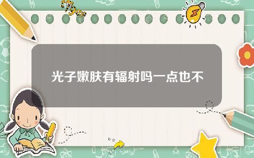 光子嫩肤有辐射吗一点也不