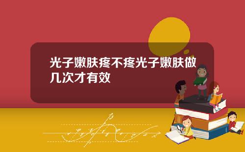 光子嫩肤疼不疼光子嫩肤做几次才有效