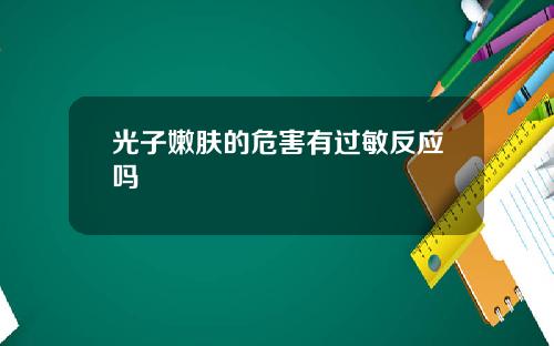 光子嫩肤的危害有过敏反应吗