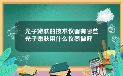 光子嫩肤的技术仪器有哪些光子嫩肤用什么仪器做好