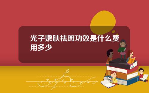 光子嫩肤祛斑功效是什么费用多少