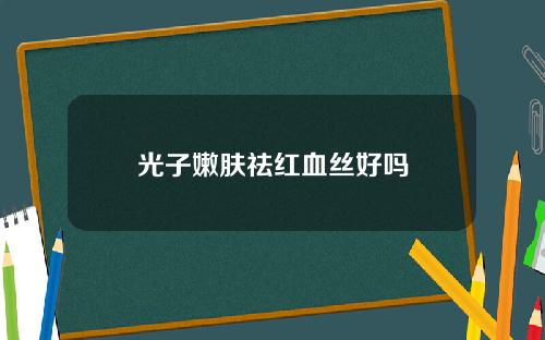 光子嫩肤祛红血丝好吗