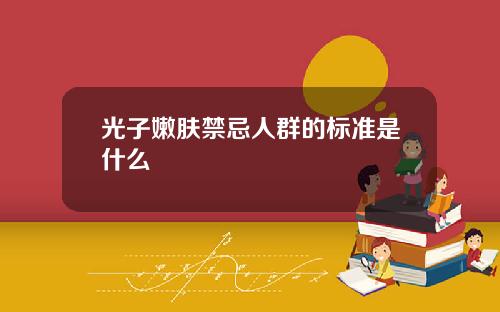 光子嫩肤禁忌人群的标准是什么