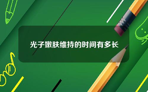 光子嫩肤维持的时间有多长