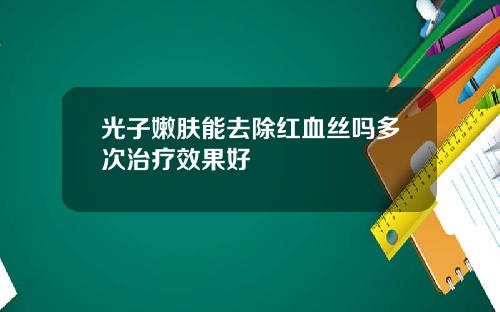 光子嫩肤能去除红血丝吗多次治疗效果好