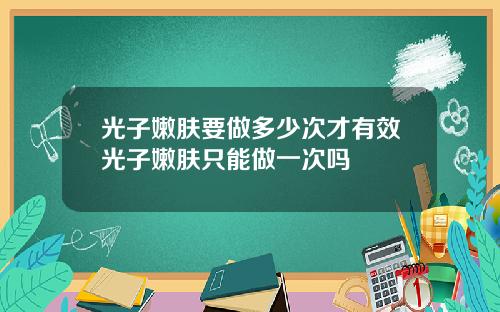 光子嫩肤要做多少次才有效光子嫩肤只能做一次吗