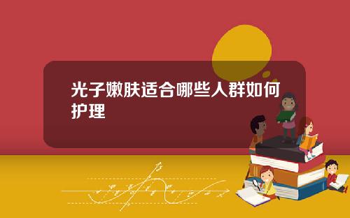 光子嫩肤适合哪些人群如何护理