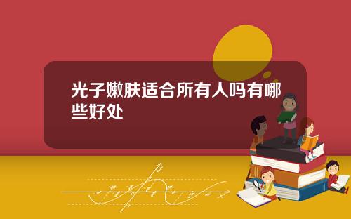 光子嫩肤适合所有人吗有哪些好处