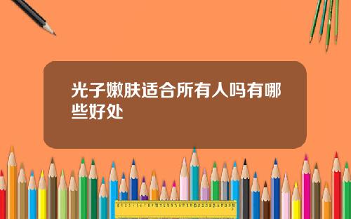 光子嫩肤适合所有人吗有哪些好处