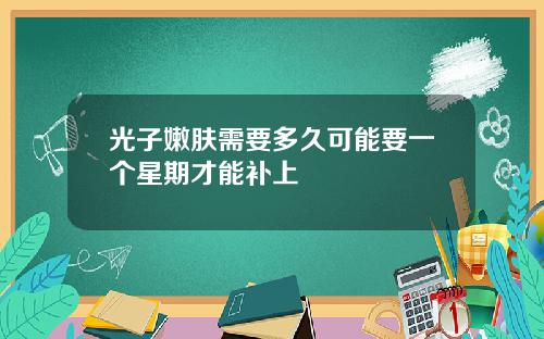 光子嫩肤需要多久可能要一个星期才能补上