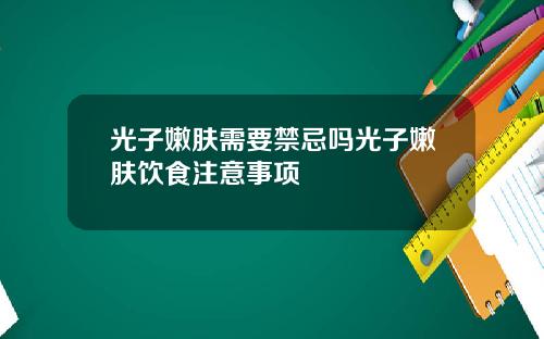 光子嫩肤需要禁忌吗光子嫩肤饮食注意事项