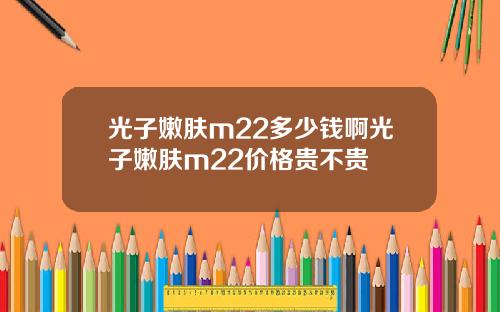 光子嫩肤m22多少钱啊光子嫩肤m22价格贵不贵