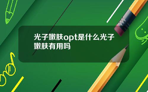 光子嫩肤opt是什么光子嫩肤有用吗