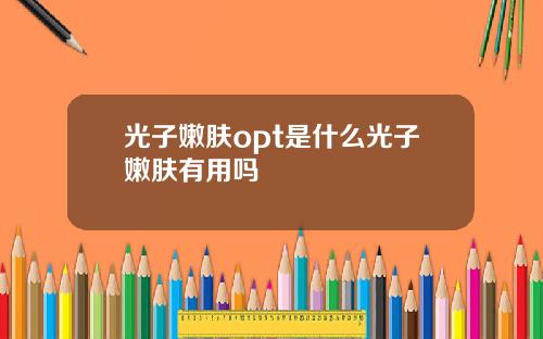 光子嫩肤opt是什么光子嫩肤有用吗