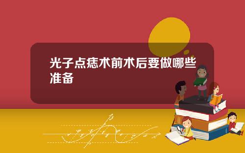 光子点痣术前术后要做哪些准备