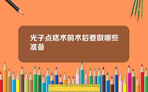 光子点痣术前术后要做哪些准备