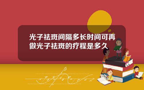 光子祛斑间隔多长时间可再做光子祛斑的疗程是多久