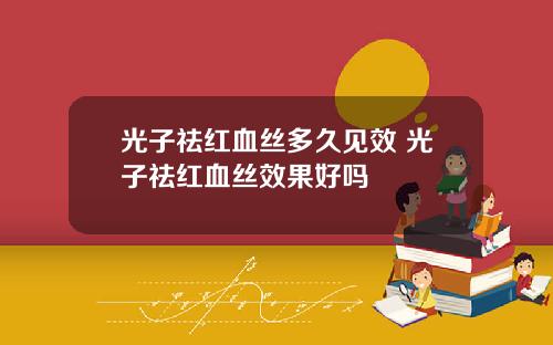 光子祛红血丝多久见效 光子祛红血丝效果好吗