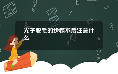 光子脱毛的步骤术后注意什么
