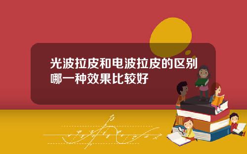 光波拉皮和电波拉皮的区别哪一种效果比较好