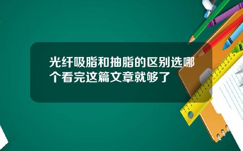 光纤吸脂和抽脂的区别选哪个看完这篇文章就够了