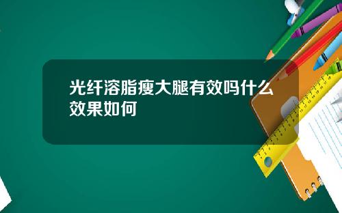 光纤溶脂瘦大腿有效吗什么效果如何