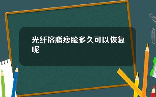 光纤溶脂瘦脸多久可以恢复呢