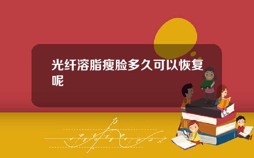 光纤溶脂瘦脸多久可以恢复呢