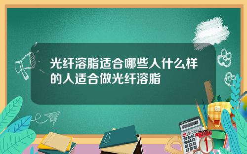 光纤溶脂适合哪些人什么样的人适合做光纤溶脂