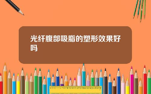 光纤腹部吸脂的塑形效果好吗