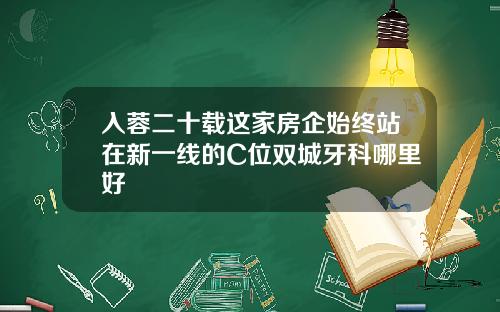 入蓉二十载这家房企始终站在新一线的C位双城牙科哪里好