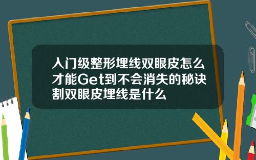 入门级整形埋线双眼皮怎么才能Get到不会消失的秘诀割双眼皮埋线是什么