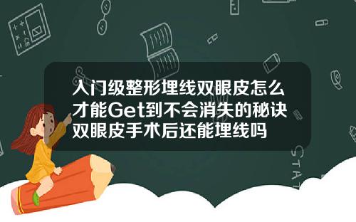 入门级整形埋线双眼皮怎么才能Get到不会消失的秘诀双眼皮手术后还能埋线吗