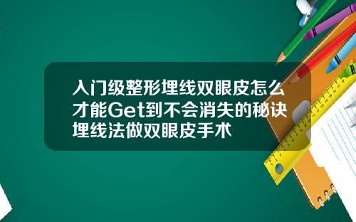 入门级整形埋线双眼皮怎么才能Get到不会消失的秘诀埋线法做双眼皮手术