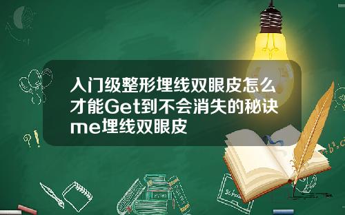 入门级整形埋线双眼皮怎么才能Get到不会消失的秘诀me埋线双眼皮